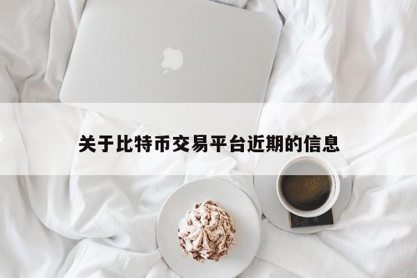 关于比特币交易平台近期的信息
