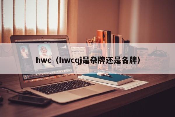 hwc(hwcqj是杂牌还是名牌)