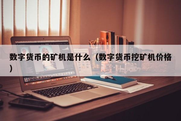 数字货币的矿机是什么(数字货币挖矿机价格)