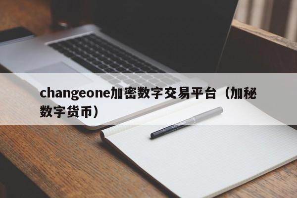 changeone加密数字交易平台(加秘数字货币)