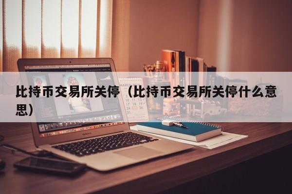 比持币交易所关停(比持币交易所关停什么意思)