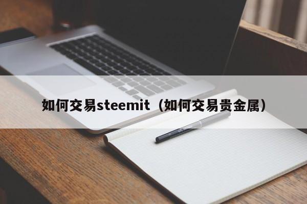 如何交易steemit(如何交易贵金属)