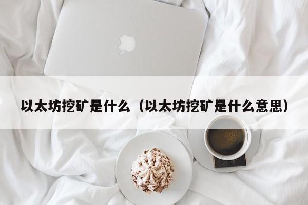 以太坊挖矿是什么(以太坊挖矿是什么意思)