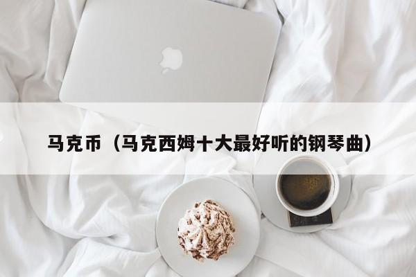 马克币(马克西姆十大最好听的钢琴曲)