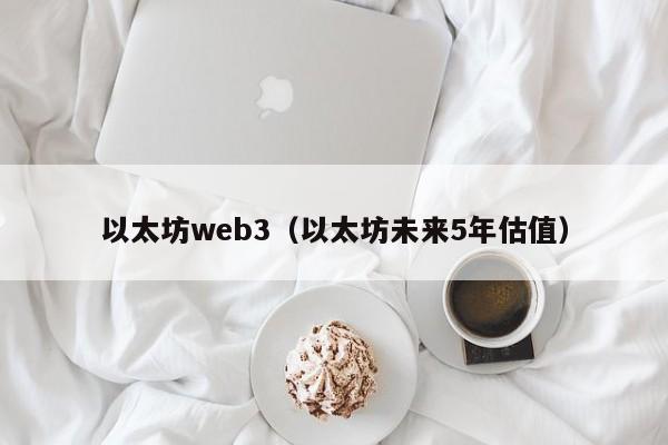 以太坊web3(以太坊未来5年估值)