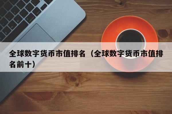 全球数字货币市值排名(全球数字货币市值排名前十)