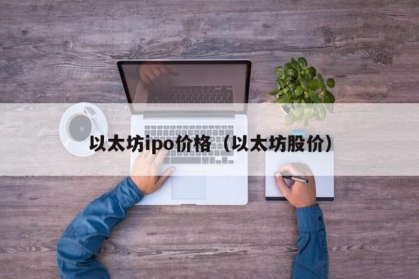 以太坊ipo价格(以太坊股价)