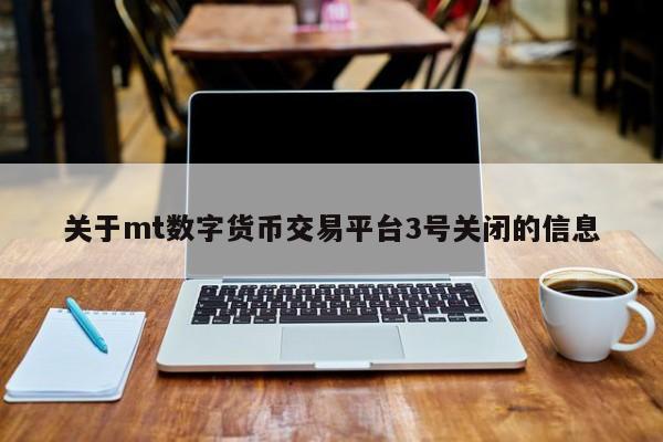 关于mt数字货币交易平台3号关闭的信息