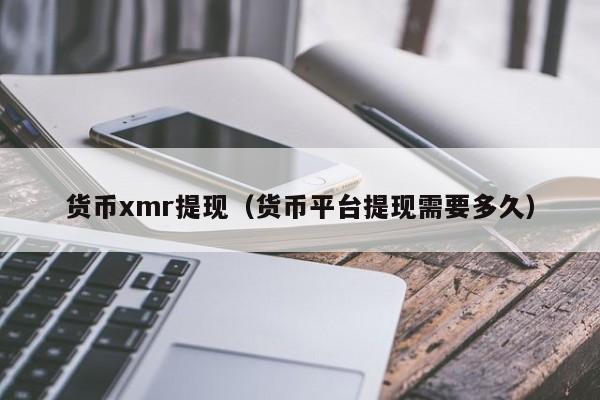 货币xmr提现(货币平台提现需要多久)
