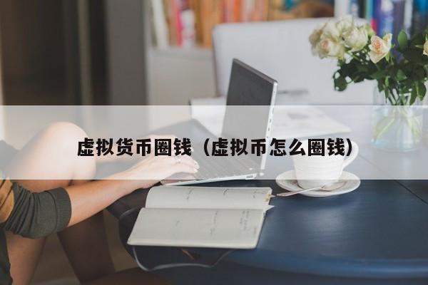 虚拟货币圈钱(虚拟币怎么圈钱)