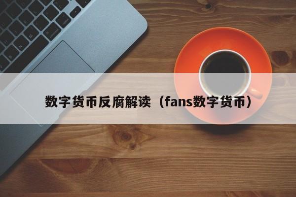 数字货币反腐解读(fans数字货币)