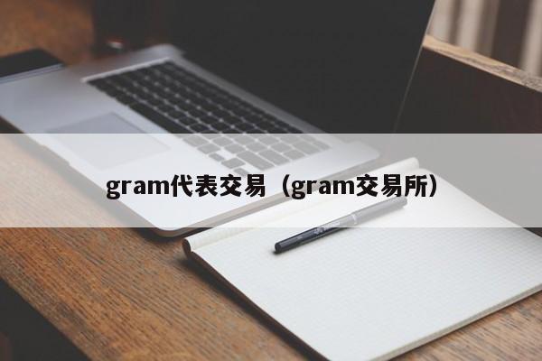 gram代表交易(gram交易所)