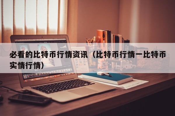 必看的比特币行情资讯(比特币行情一比特币实情行情)