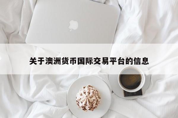 关于澳洲货币国际交易平台的信息