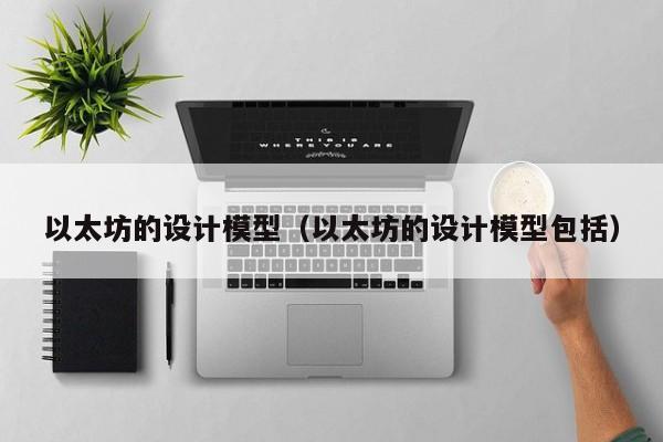 以太坊的设计模型(以太坊的设计模型包括)