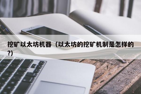 挖矿以太坊机器(以太坊的挖矿机制是怎样的?)