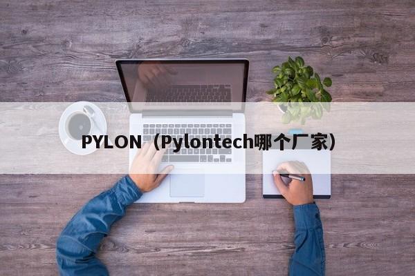 PYLON(Pylontech哪个厂家)