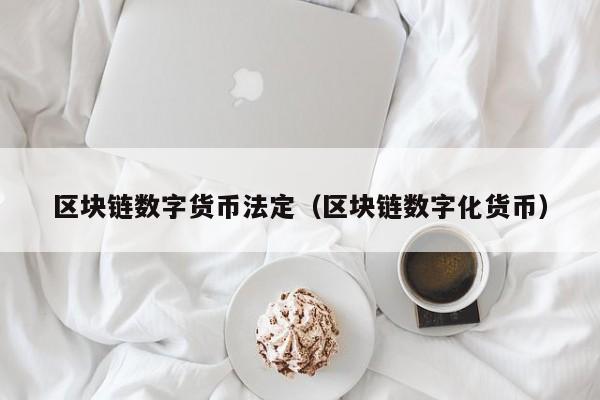 区块链数字货币法定(区块链数字化货币)
