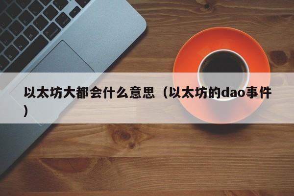 以太坊大都会什么意思(以太坊的dao事件)