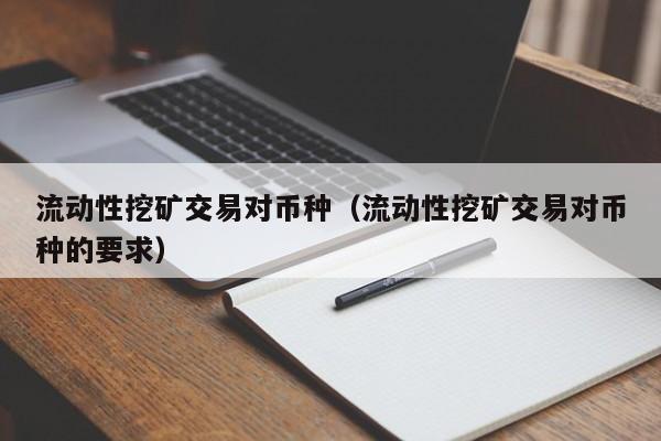 流动性挖矿交易对币种(流动性挖矿交易对币种的要求)