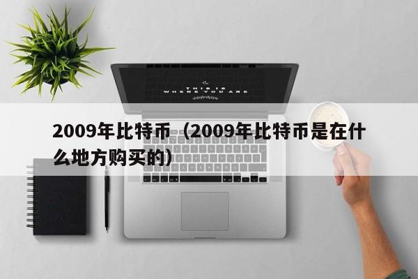 2009年比特币(2009年比特币是在什么地方购买的)