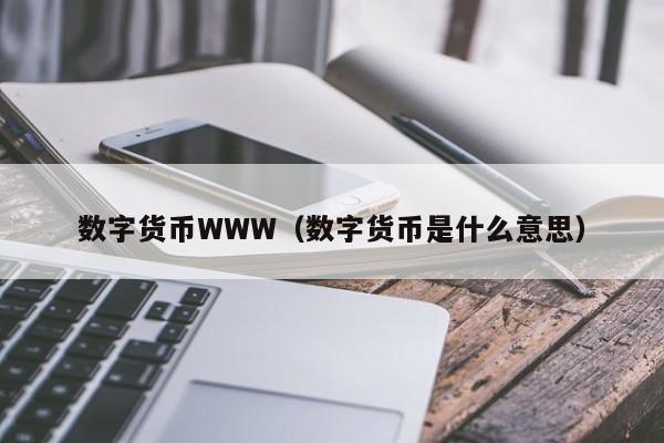 数字货币WWW(数字货币是什么意思)