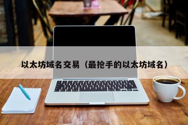 以太坊域名交易(最抢手的以太坊域名)