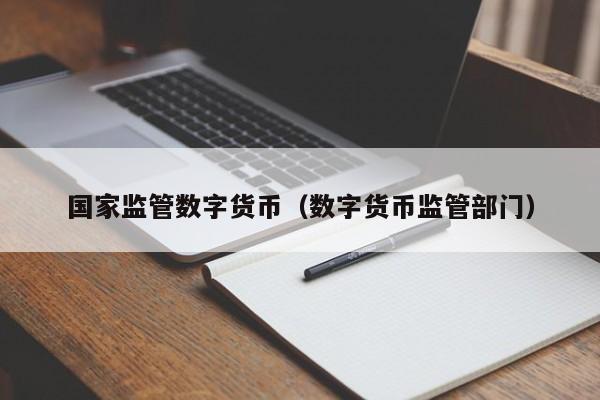 国家监管数字货币(数字货币监管部门)
