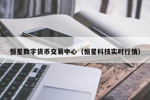 恒星数字货币交易中心(恒星科技实时行情)